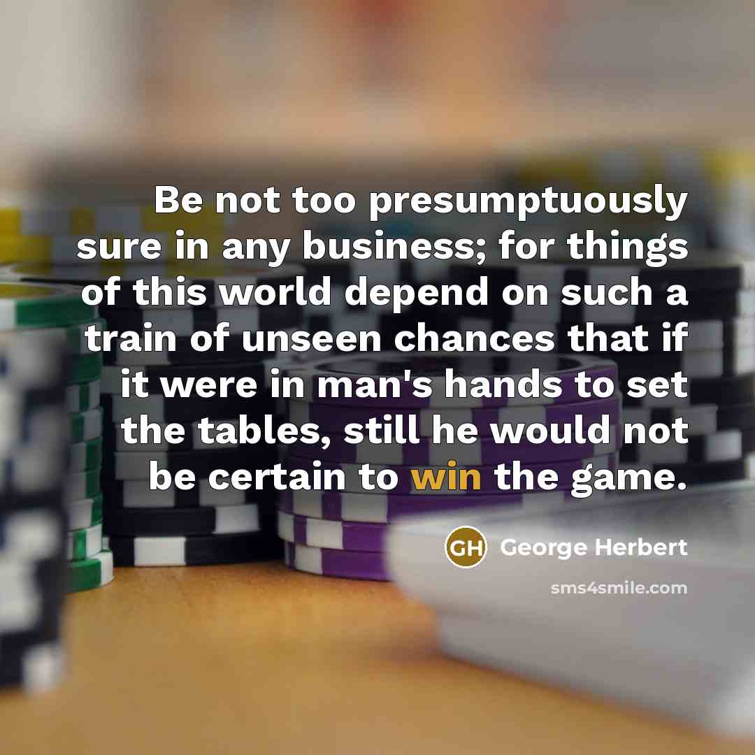 “Be not too presumptuously sure in any business; for things…” quote by George Herbert