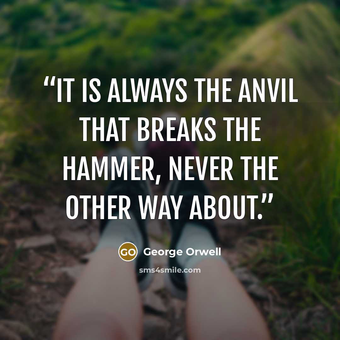 “It is always the anvil that breaks the hammer, never the other way about.” quote by George Orwell