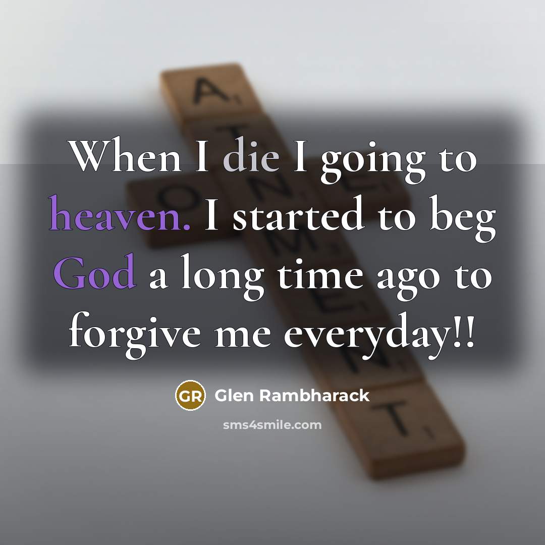 “When I die I going to heaven. I started to beg God a long time ago to forgive me everyday!!” quote by Glen Rambharack