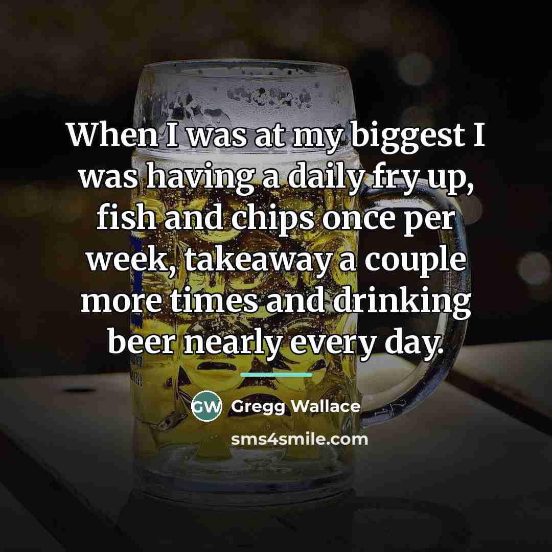 “When I was at my biggest I was having a…” quote by Gregg Wallace