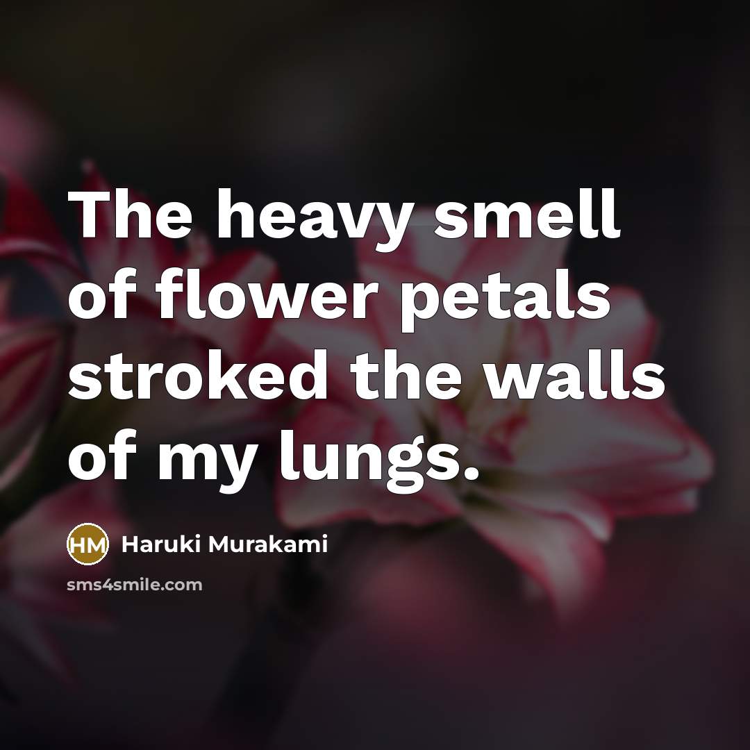 “The heavy smell of flower petals stroked the walls of…” quote by Haruki Murakami