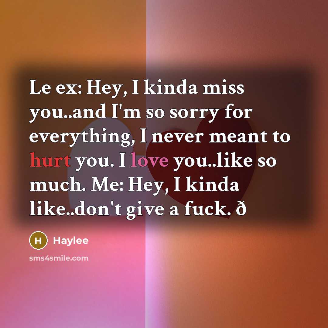 “Le ex: Hey, I kinda miss you..and I'm so sorry for everything, I never meant to hurt you. I love you..like so much. Me: Hey, I kinda like..don't give a fuck. ð” quote by Haylee