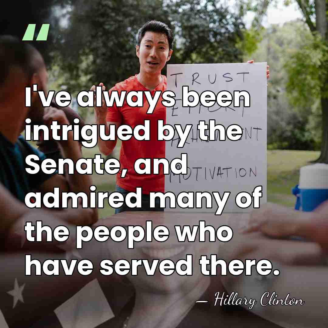 I've always been intrigued by the Senate, and admired many of the&hellip; - Hillary Clinton