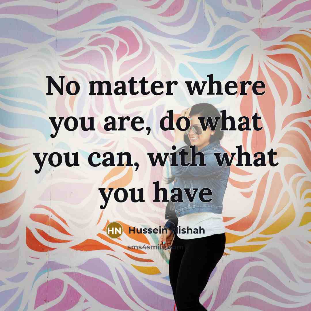 “No matter where you are, do what you can, with…” quote by Hussein Nishah