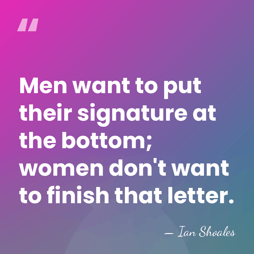 Men want to put their signature at the bottom; women don't want&hellip; - Ian Shoales