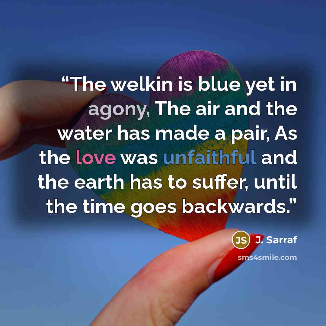 “The welkin is blue yet in agony, The air and the water has made a pair, As the love was unfaithful and the earth has to suffer, until the time goes backwards.” quote by J. Sarraf