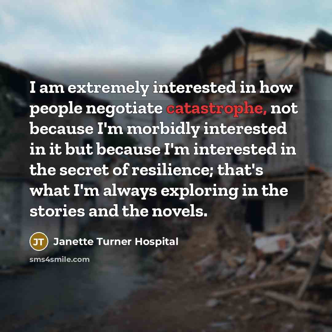 “I am extremely interested in how people negotiate catastrophe, not…” quote by Janette Turner Hospital