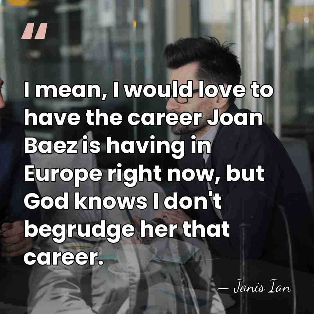 I mean, I would love to have the career Joan Baez is&hellip; - Janis Ian