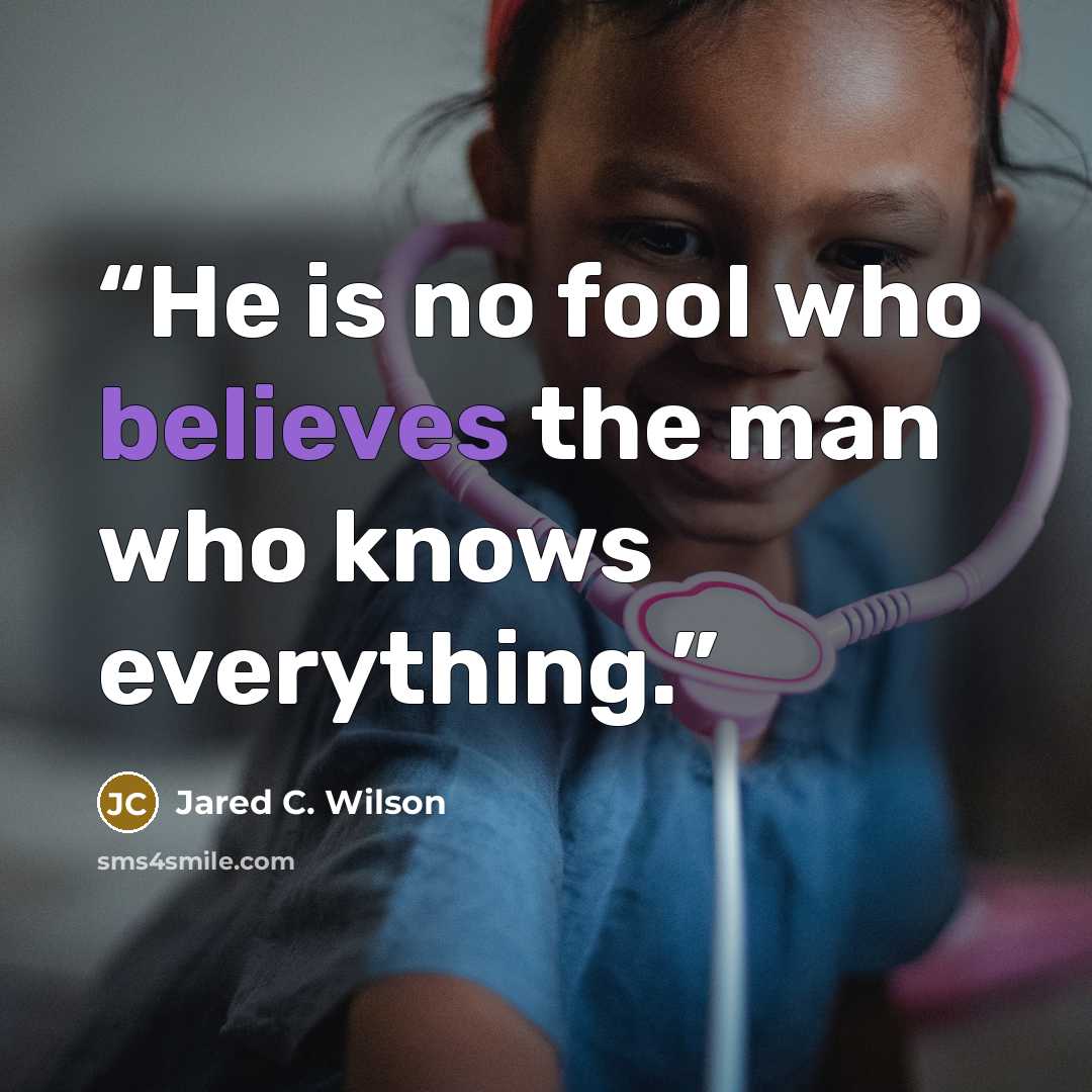 “He is no fool who believes the man who knows everything.” quote by Jared C. Wilson