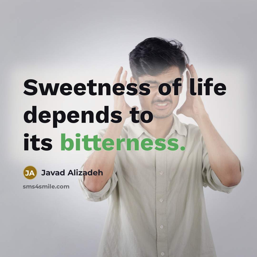 “Sweetness of life depends to its bitterness.…” quote by Javad Alizadeh