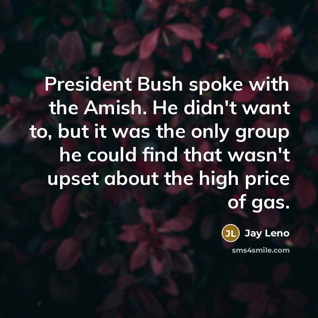 “President Bush spoke with the Amish. He didn't want to,…” quote by Jay Leno