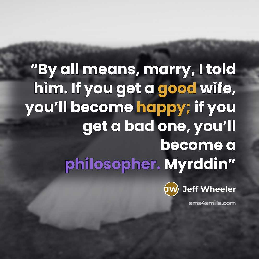 “By all means, marry, I told him. If you get a good wife, you’ll become happy; if you get a bad one, you’ll become a philosopher. Myrddin” quote by Jeff Wheeler