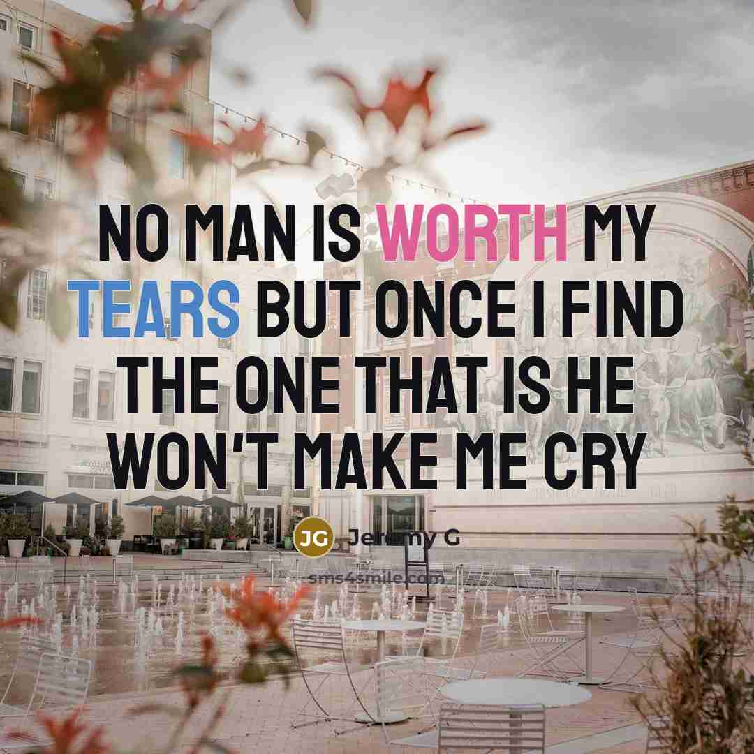 “No man is worth my tears but once I find the one that is he won't make me cry” quote by Jeremy G