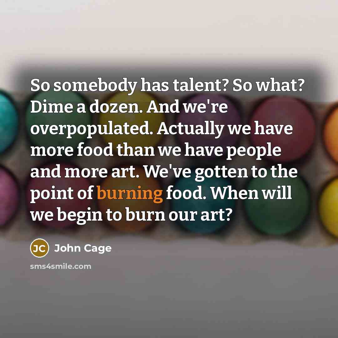 “So somebody has talent? So what? Dime a dozen. And…” quote by John Cage