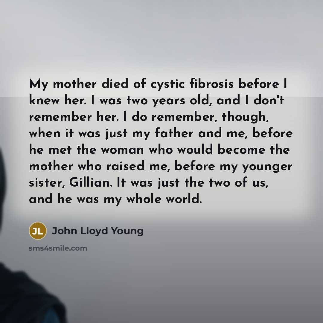 “My mother died of cystic fibrosis before I knew her.…” quote by John Lloyd Young
