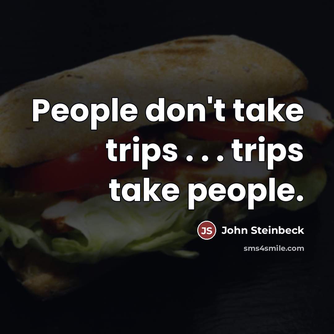 “People don't take trips . . . trips take people.…” quote by John Steinbeck