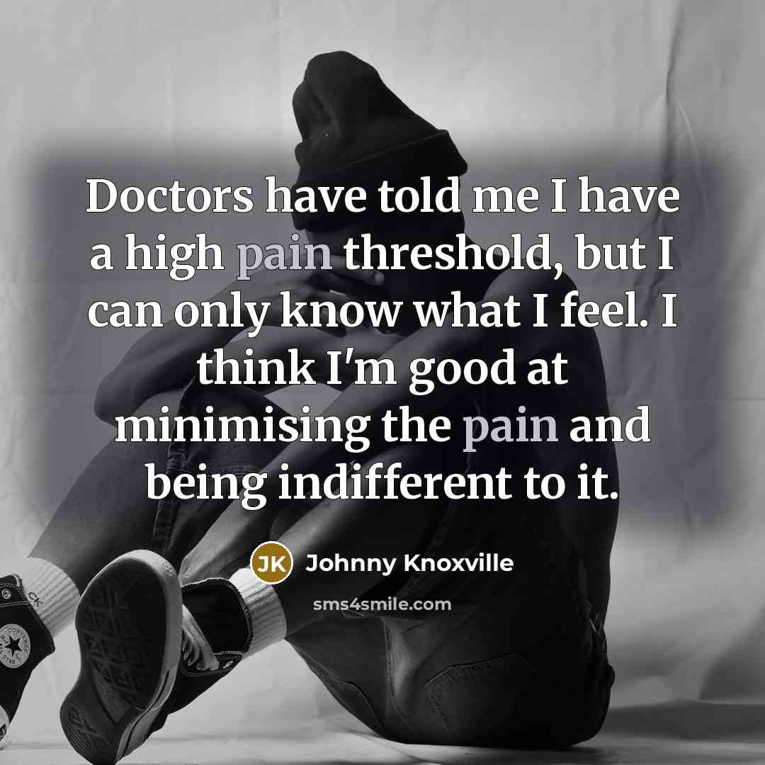 “Doctors have told me I have a high pain threshold,…” quote by Johnny Knoxville