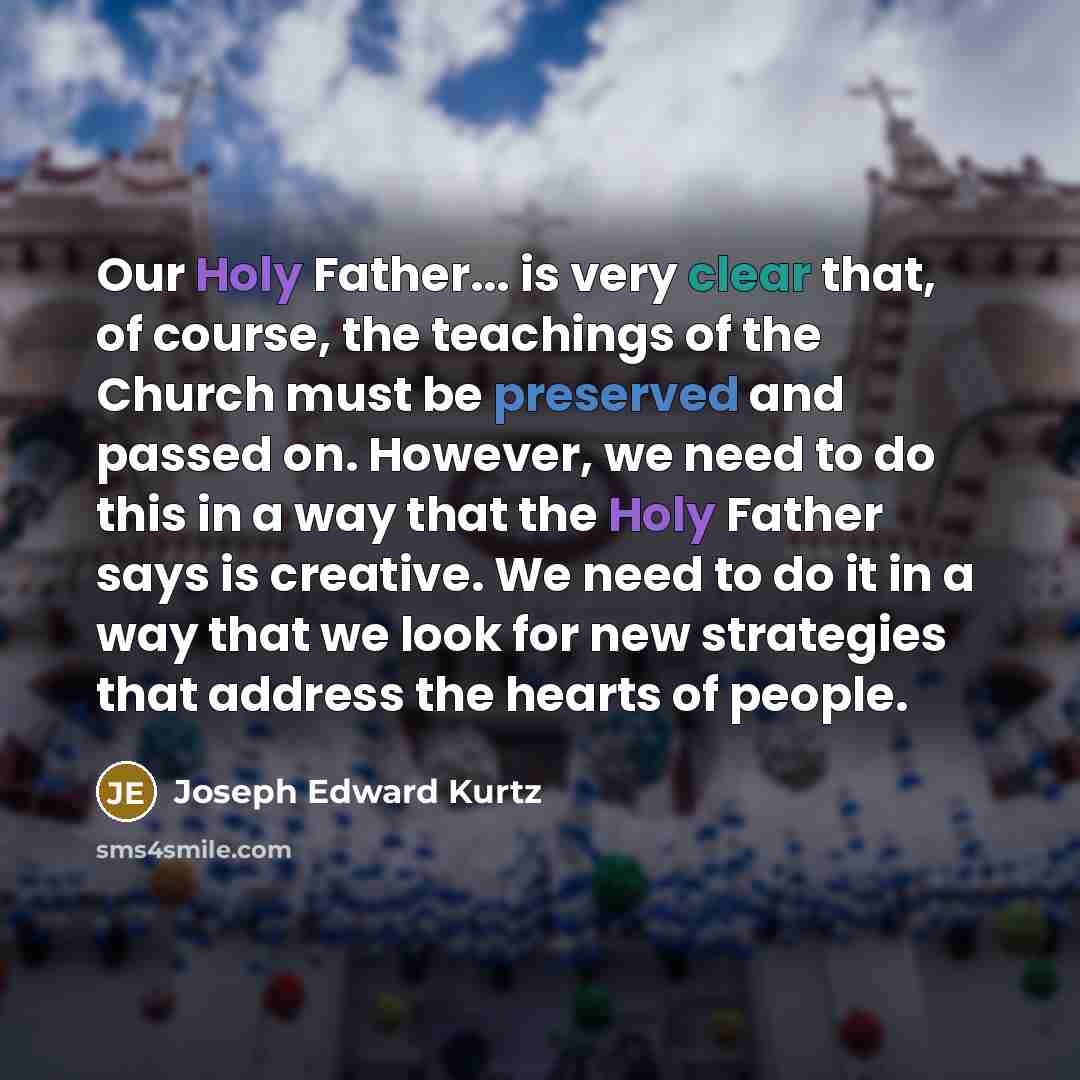 “Our Holy Father... is very clear that, of course, the…” quote by Joseph Edward Kurtz