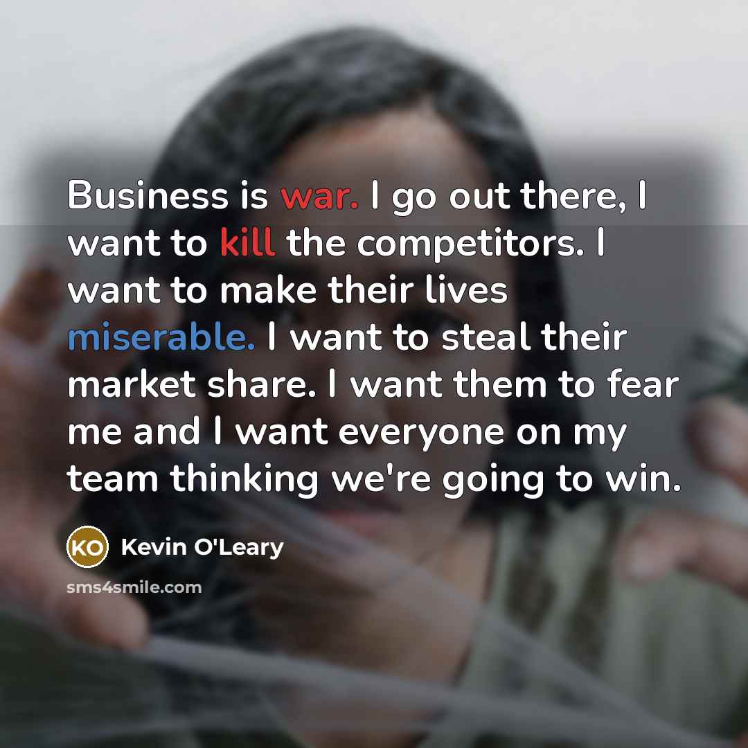 “Business is war. I go out there, I want to…” quote by Kevin O'Leary