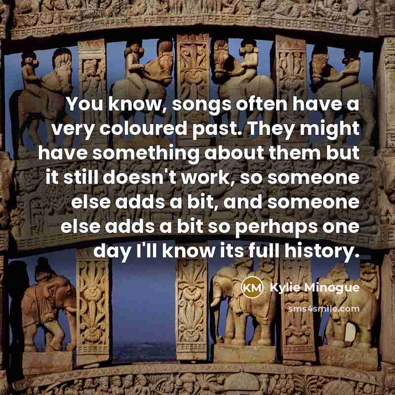 “You know, songs often have a very coloured past. They…” quote by Kylie Minogue