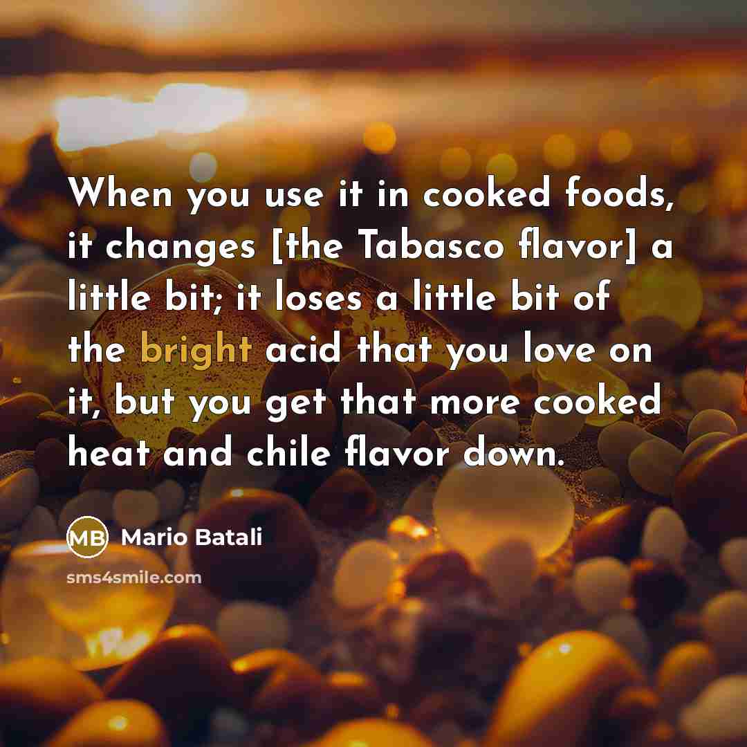 “When you use it in cooked foods, it changes [the…” quote by Mario Batali
