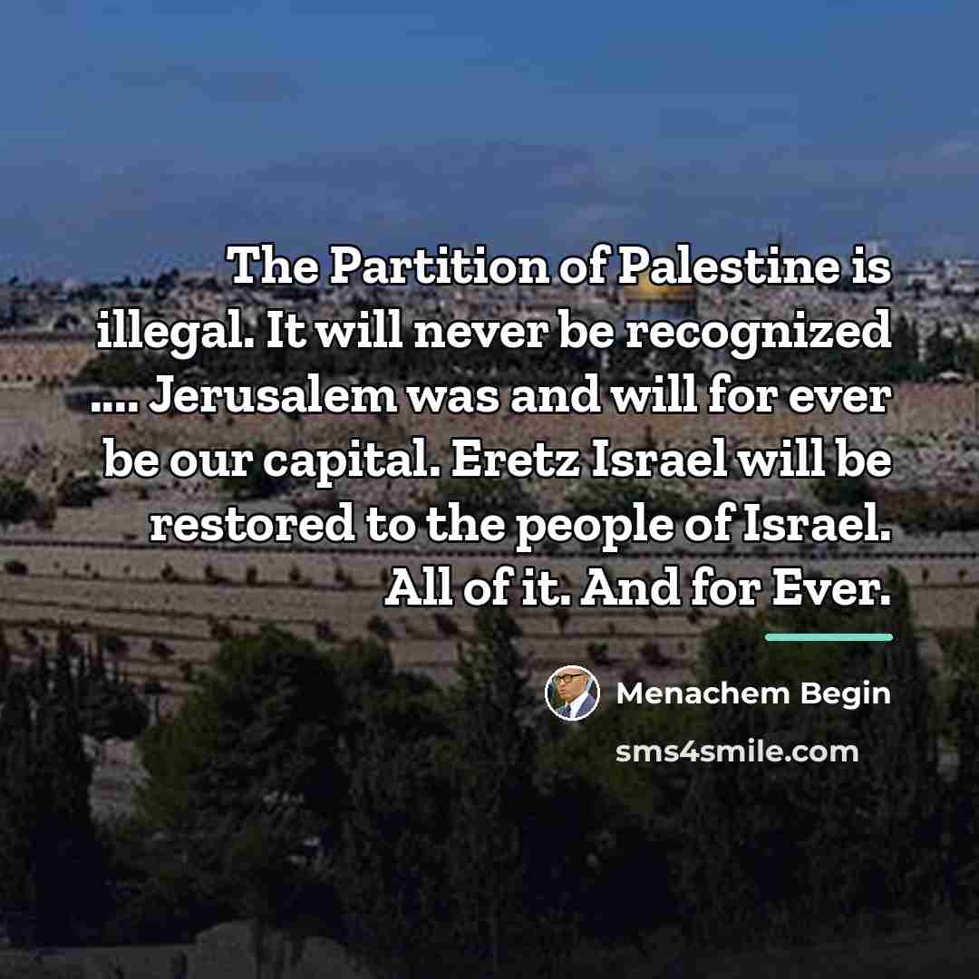 “The Partition of Palestine is illegal. It will never be…” quote by Menachem Begin