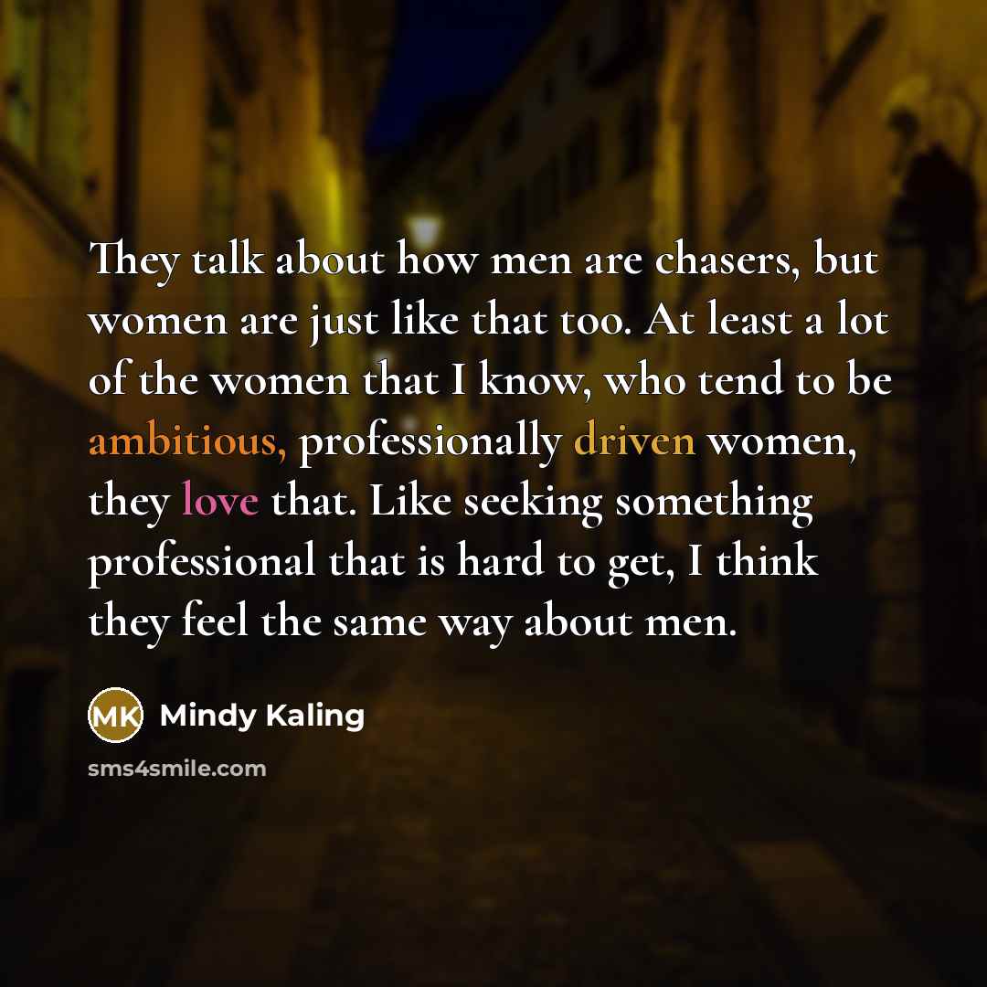 “They talk about how men are chasers, but women are…” quote by Mindy Kaling