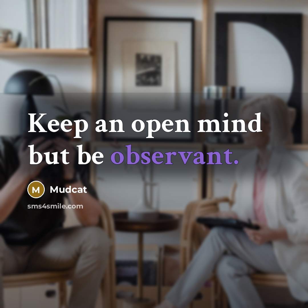 “Keep an open mind but be observant.” quote by Mudcat