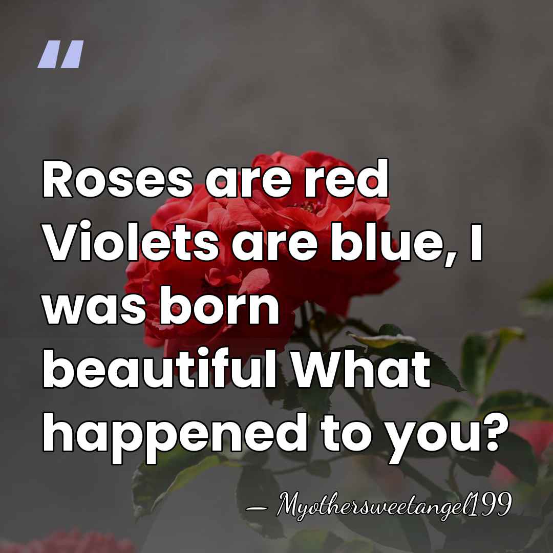 Roses are red Violets are blue, I was born beautiful What happened&hellip; - Myothersweetangel199