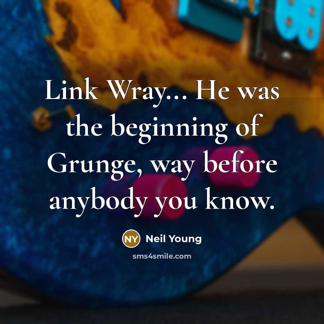 “Link Wray... He was the beginning of Grunge, way before…” quote by Neil Young