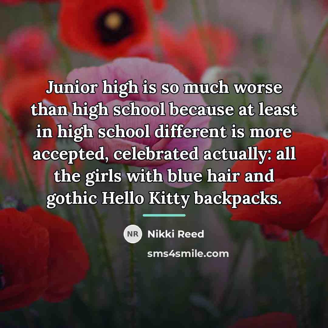 “Junior high is so much worse than high school because…” quote by Nikki Reed