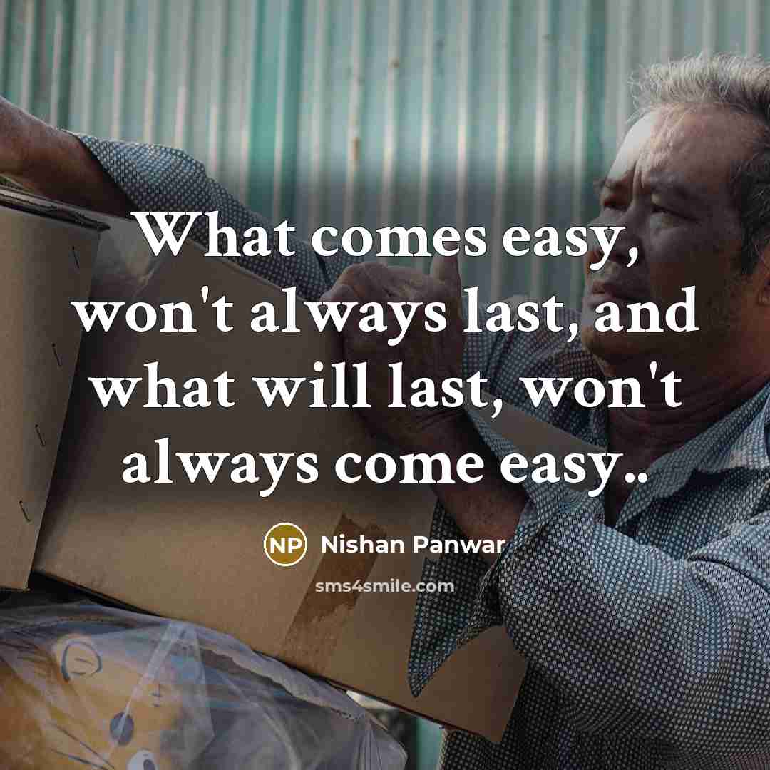 “What comes easy, won't always last, and what will last,…” quote by Nishan Panwar