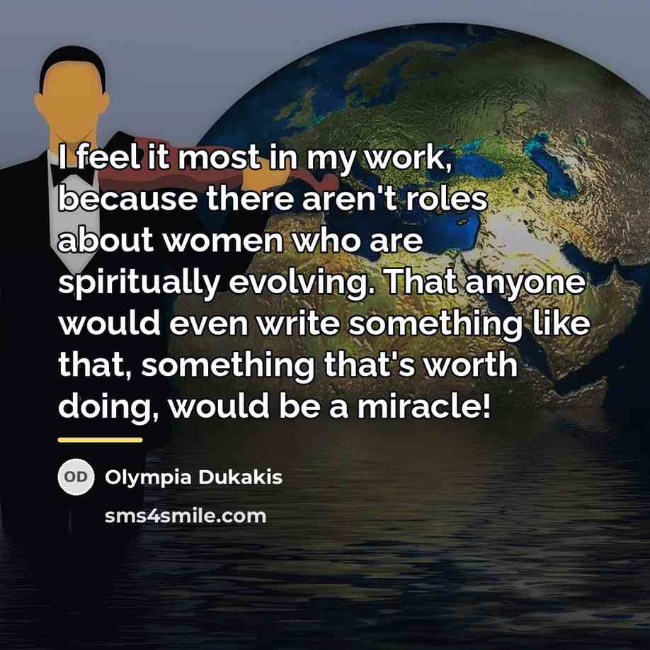 “I feel it most in my work, because there aren't…” quote by Olympia Dukakis
