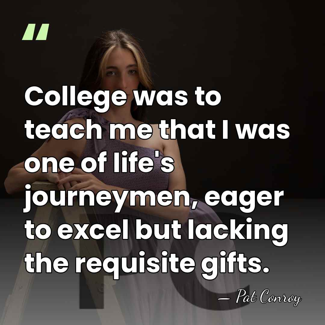 College was to teach me that I was one of life's journeymen,&hellip; - Pat Conroy