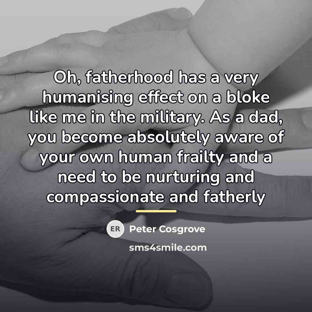 “Oh, fatherhood has a very humanising effect on a bloke…” quote by Peter Cosgrove