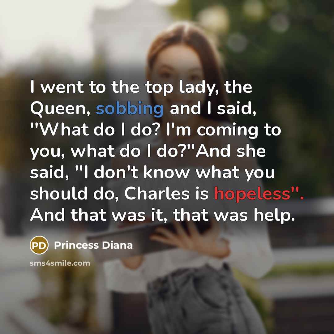 “I went to the top lady, the Queen, sobbing and…” quote by Princess Diana