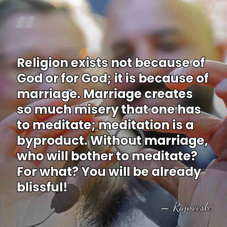Religion exists not because of God or for God; it is because&hellip; - Rajneesh
