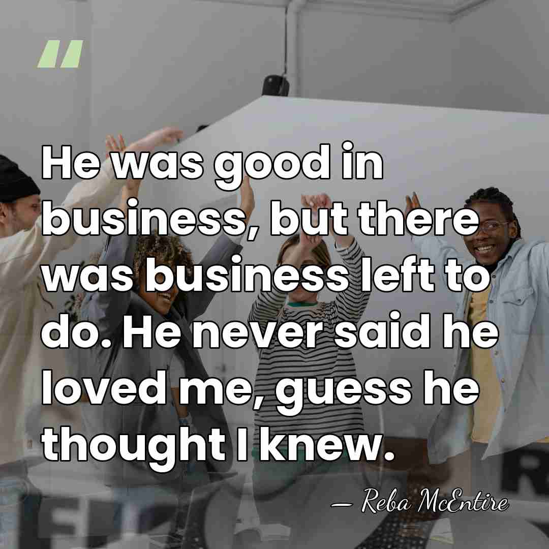 He was good in business, but there was business left to do.&hellip; - Reba McEntire