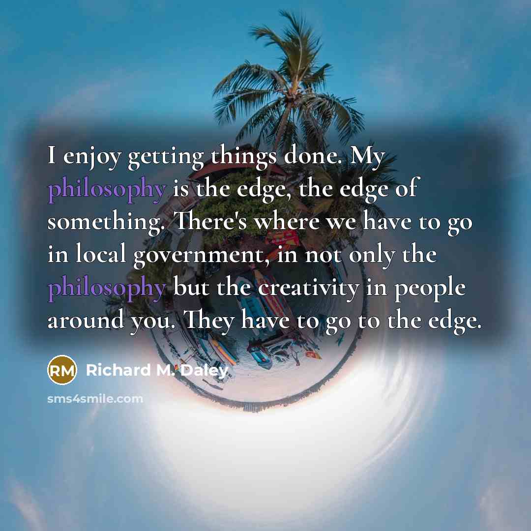 “I enjoy getting things done. My philosophy is the edge,…” quote by Richard M. Daley