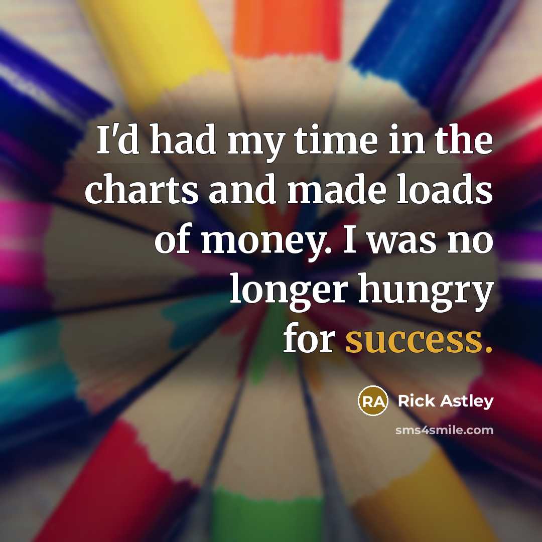 “I'd had my time in the charts and made loads…” quote by Rick Astley