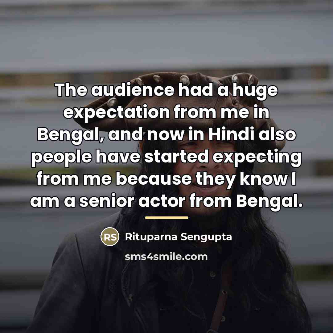 “The audience had a huge expectation from me in Bengal,…” quote by Rituparna Sengupta
