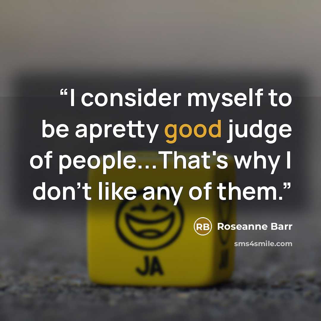“I consider myself to be apretty good judge of people...That's why I don't like any of them.” quote by Roseanne Barr