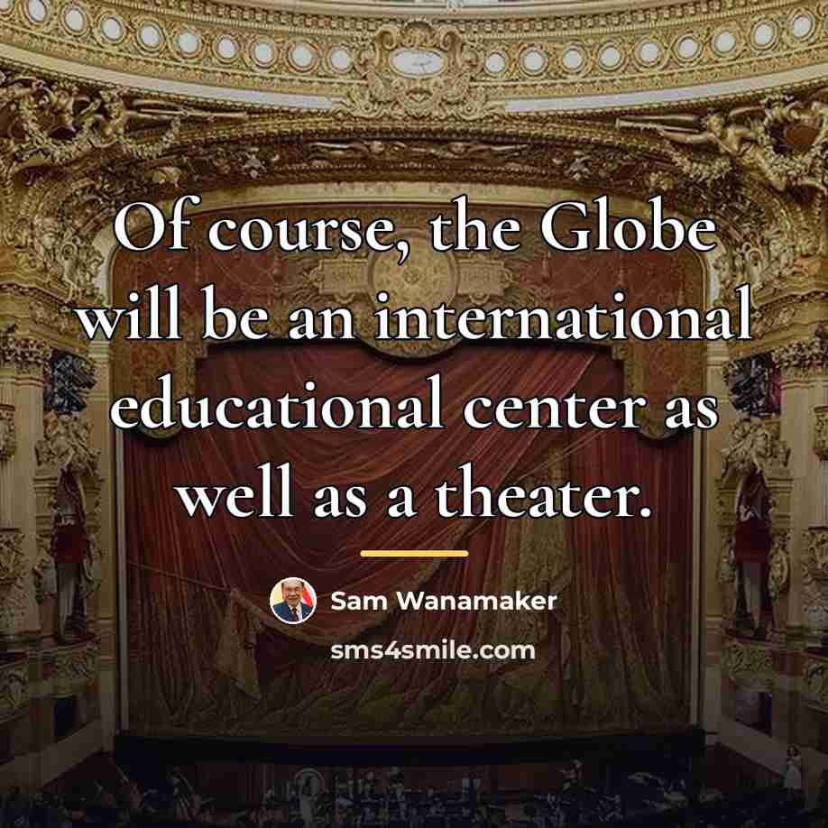 “Of course, the Globe will be an international educational center…” quote by Sam Wanamaker