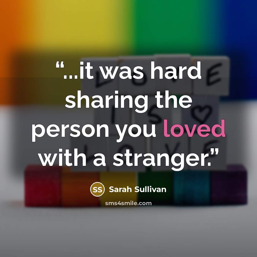 “...it was hard sharing the person you loved with a stranger.” quote by Sarah Sullivan
