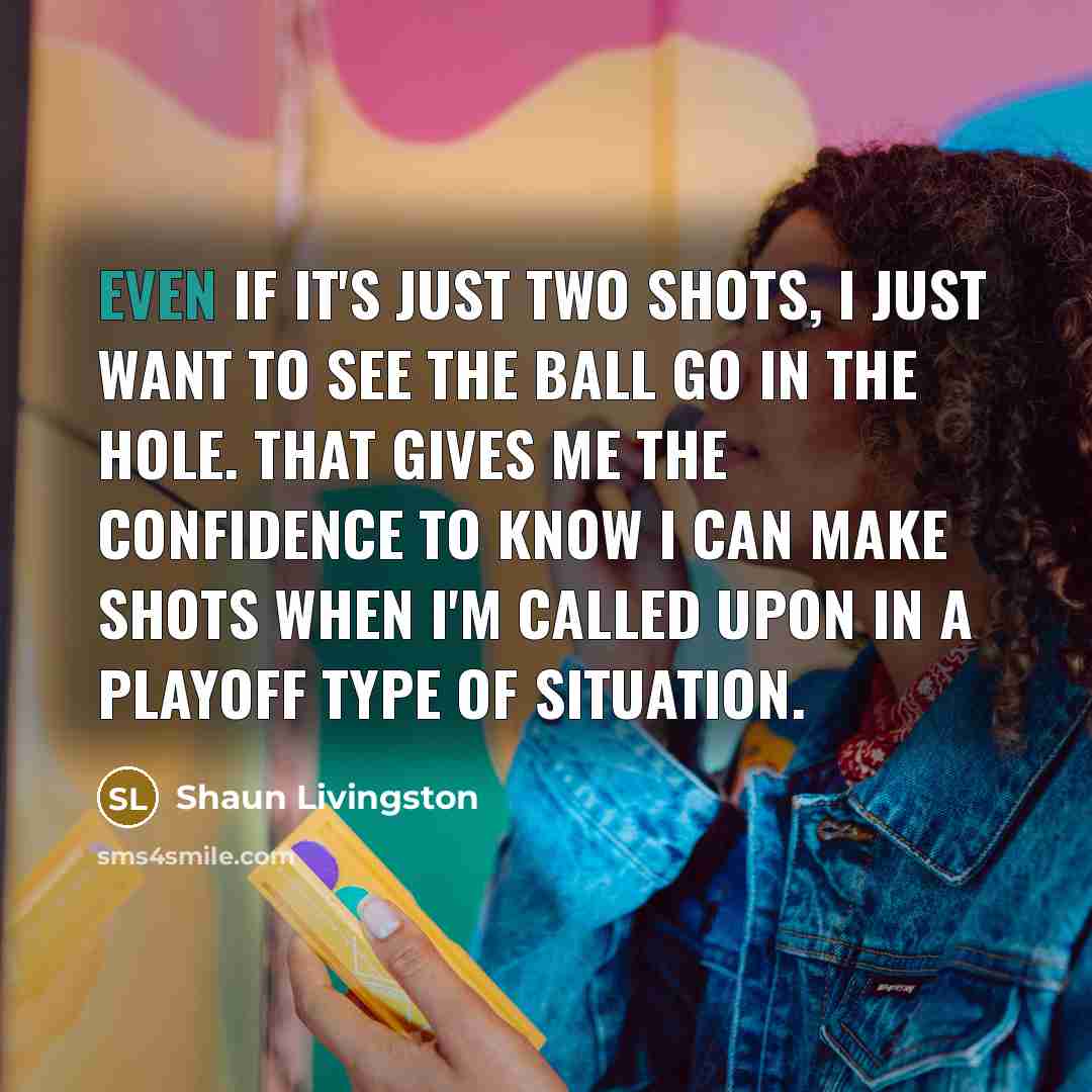 “Even if it's just two shots, I just want to…” quote by Shaun Livingston