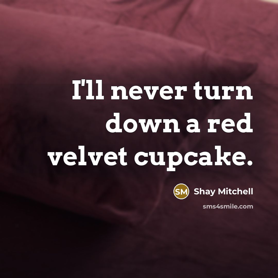 “I'll never turn down a red velvet cupcake.…” quote by Shay Mitchell