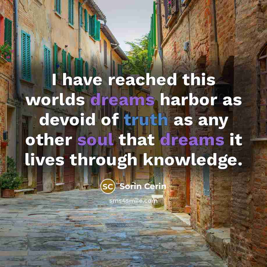 “I have reached this worlds dreams harbor as devoid of truth as any other soul that dreams it lives through knowledge.” quote by Sorin Cerin