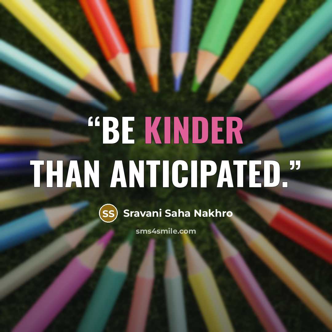“Be kinder than anticipated.” quote by Sravani Saha Nakhro