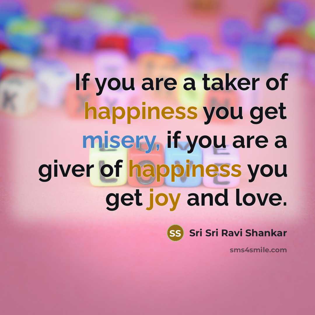 “If you are a taker of happiness you get misery,…” quote by Sri Sri Ravi Shankar