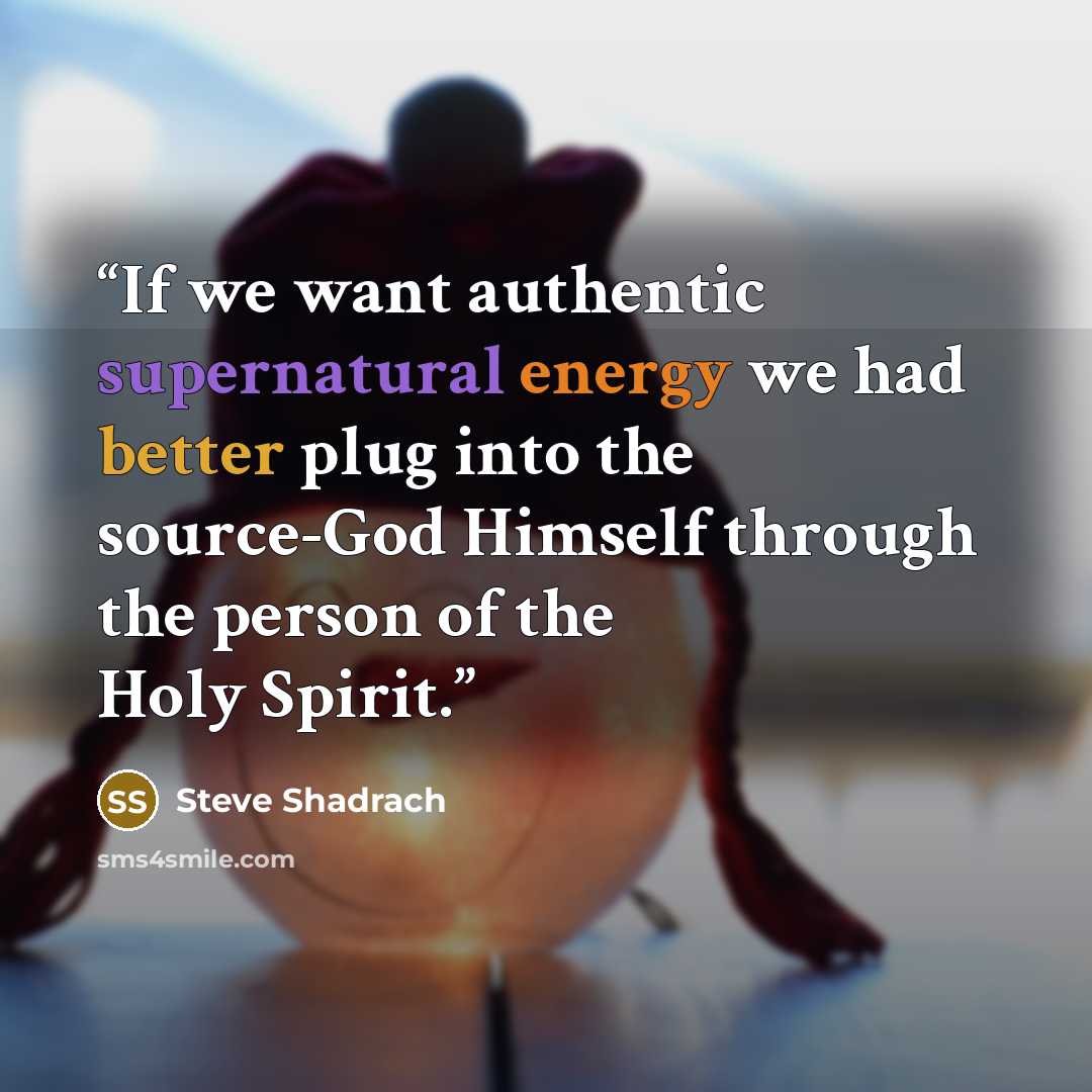 “If we want authentic supernatural energy we had better plug into the source-God Himself through the person of the Holy Spirit.” quote by Steve Shadrach